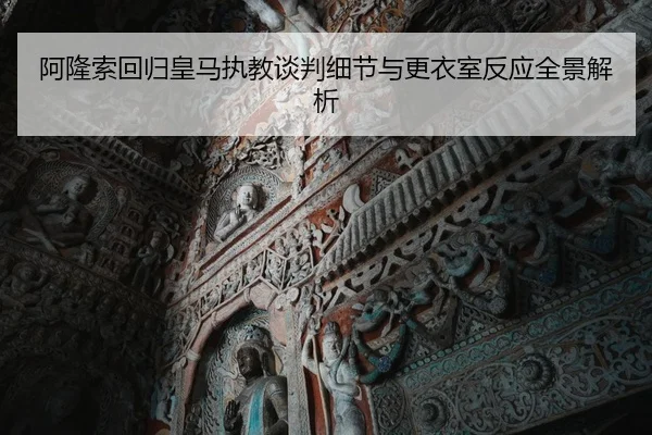 阿隆索回归皇马执教谈判细节与更衣室反应全景解析